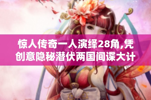 惊人传奇一人演绎28角,凭创意隐秘潜伏两国间谍大计