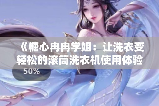 《糖心冉冉学姐：让洗衣变轻松的滚筒洗衣机使用体验》