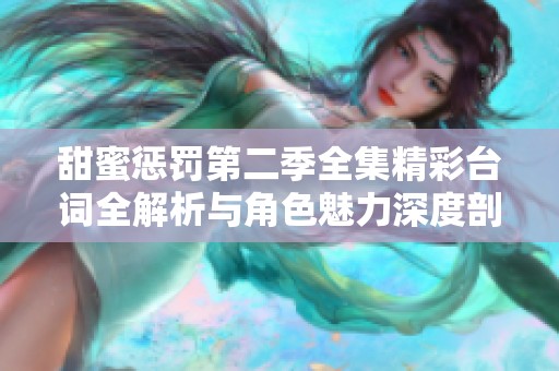甜蜜惩罚第二季全集精彩台词全解析与角色魅力深度剖析