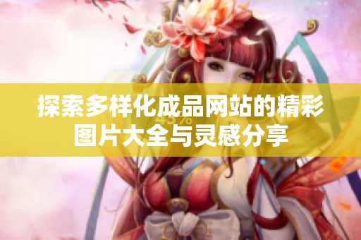 探索多样化成品网站的精彩图片大全与灵感分享