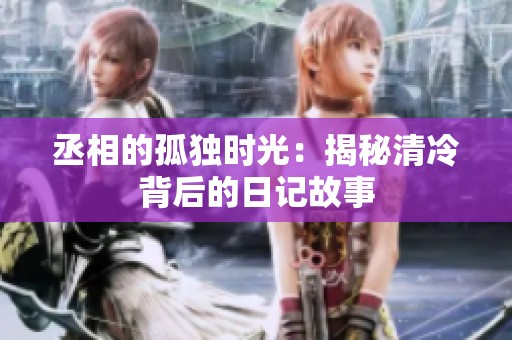 丞相的孤独时光：揭秘清冷背后的日记故事