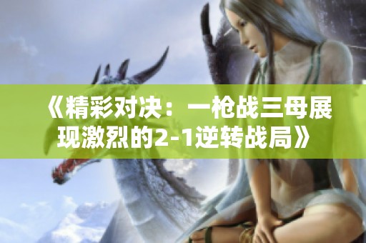 《精彩对决：一枪战三母展现激烈的2-1逆转战局》