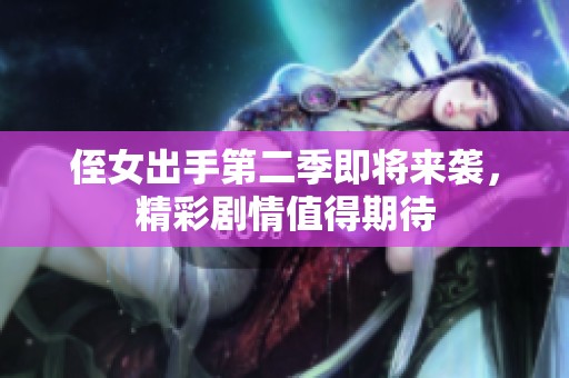 侄女出手第二季即将来袭，精彩剧情值得期待