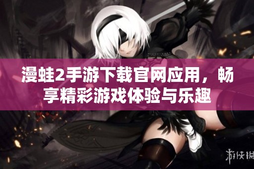 漫蛙2手游下载官网应用，畅享精彩游戏体验与乐趣