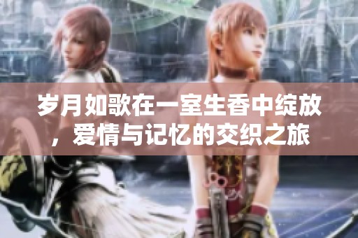 岁月如歌在一室生香中绽放，爱情与记忆的交织之旅