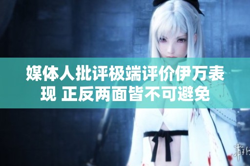 媒体人批评极端评价伊万表现 正反两面皆不可避免