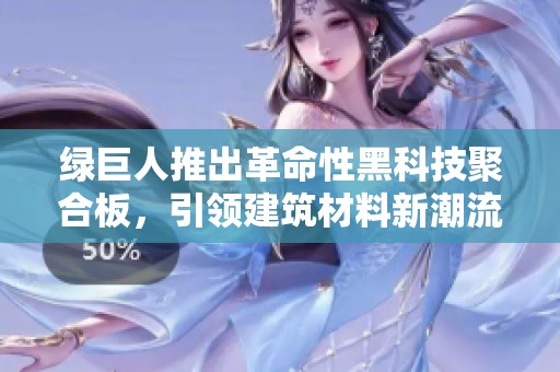绿巨人推出革命性黑科技聚合板，引领建筑材料新潮流