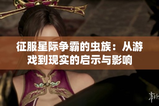 征服星际争霸的虫族：从游戏到现实的启示与影响