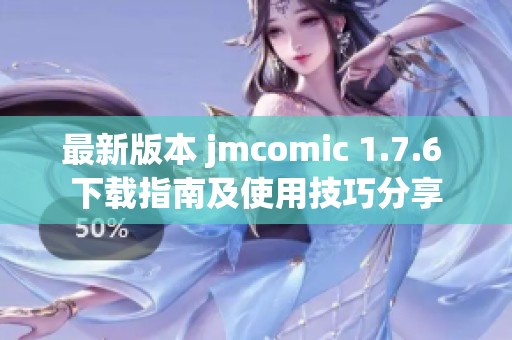 最新版本 jmcomic 1.7.6 下载指南及使用技巧分享