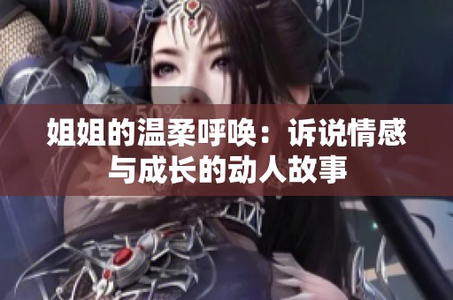 姐姐的温柔呼唤：诉说情感与成长的动人故事