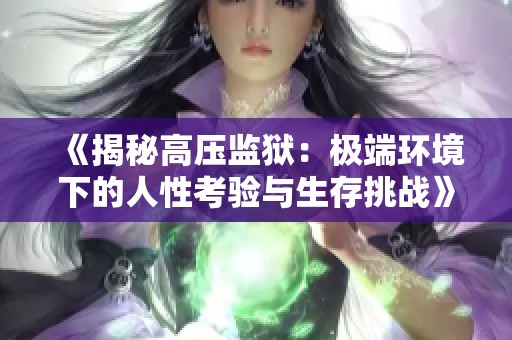 《揭秘高压监狱：极端环境下的人性考验与生存挑战》