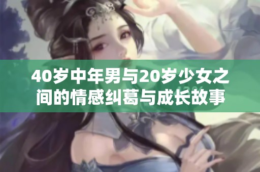 40岁中年男与20岁少女之间的情感纠葛与成长故事