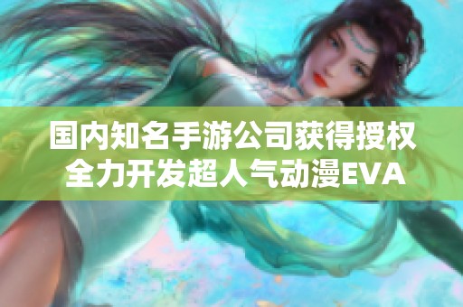 国内知名手游公司获得授权 全力开发超人气动漫EVA手机游戏