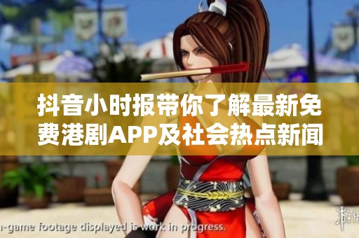 抖音小时报带你了解最新免费港剧APP及社会热点新闻
