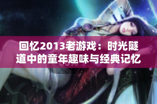 回忆2013老游戏：时光隧道中的童年趣味与经典记忆