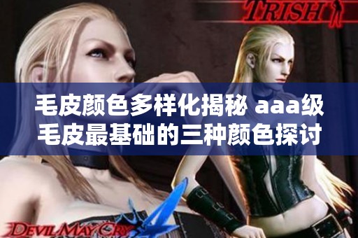 毛皮颜色多样化揭秘 aaa级毛皮最基础的三种颜色探讨