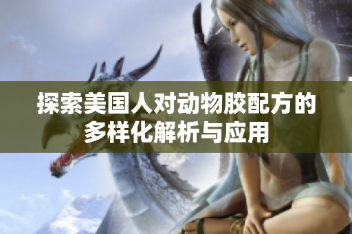 探索美国人对动物胶配方的多样化解析与应用