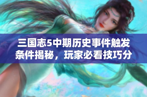 三国志5中期历史事件触发条件揭秘，玩家必看技巧分享