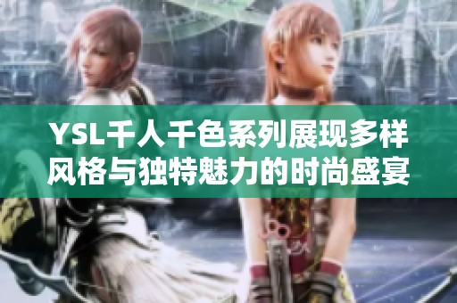 YSL千人千色系列展现多样风格与独特魅力的时尚盛宴