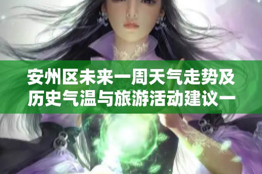 安州区未来一周天气走势及历史气温与旅游活动建议一览