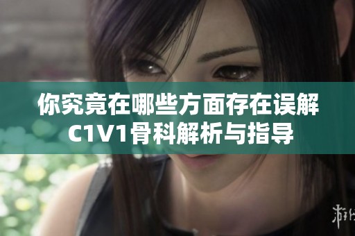 你究竟在哪些方面存在误解 C1V1骨科解析与指导