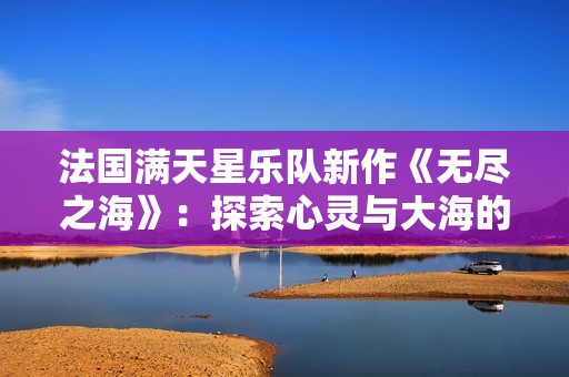 法国满天星乐队新作《无尽之海》：探索心灵与大海的交织之旅