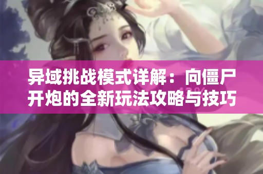异域挑战模式详解：向僵尸开炮的全新玩法攻略与技巧解析