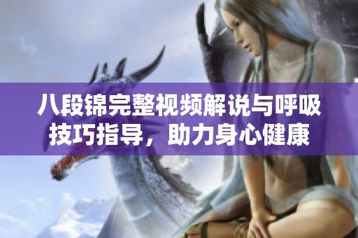 八段锦完整视频解说与呼吸技巧指导，助力身心健康