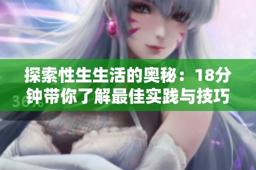 探索性生生活的奥秘：18分钟带你了解最佳实践与技巧