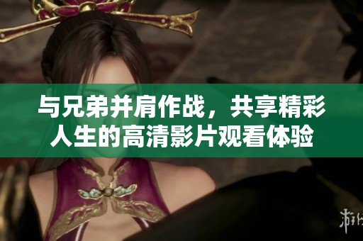 与兄弟并肩作战，共享精彩人生的高清影片观看体验