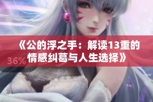 《公的浮之手：解读13重的情感纠葛与人生选择》