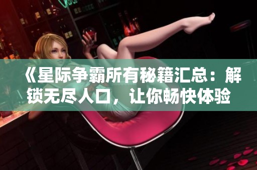 《星际争霸所有秘籍汇总：解锁无尽人口，让你畅快体验游戏乐趣》