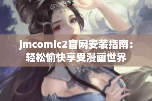 jmcomic2官网安装指南：轻松愉快享受漫画世界