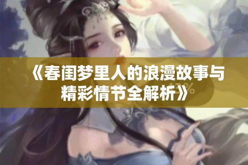 《春闺梦里人的浪漫故事与精彩情节全解析》