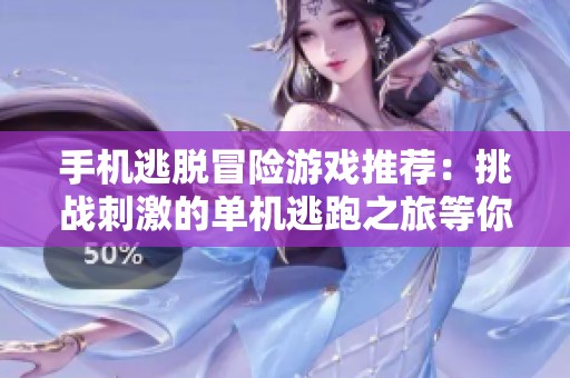 手机逃脱冒险游戏推荐：挑战刺激的单机逃跑之旅等你来体验