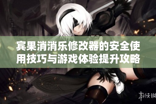宾果消消乐修改器的安全使用技巧与游戏体验提升攻略
