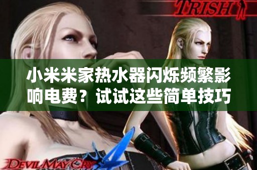 小米米家热水器闪烁频繁影响电费？试试这些简单技巧来解决问题