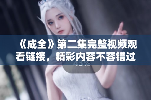 《成全》第二集完整视频观看链接，精彩内容不容错过