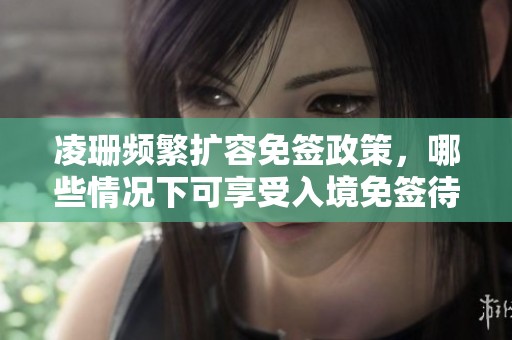 凌珊频繁扩容免签政策，哪些情况下可享受入境免签待遇