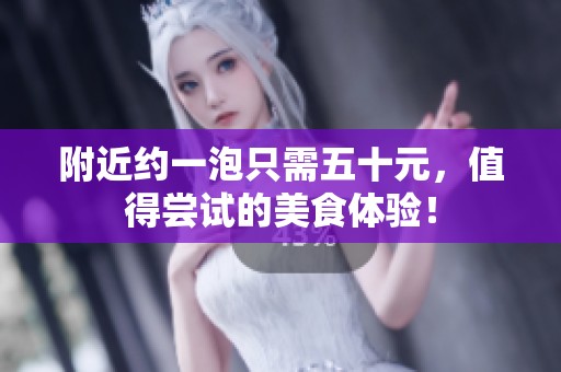 附近约一泡只需五十元，值得尝试的美食体验！