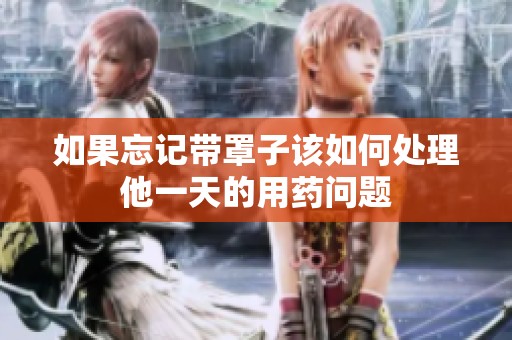 如果忘记带罩子该如何处理他一天的用药问题