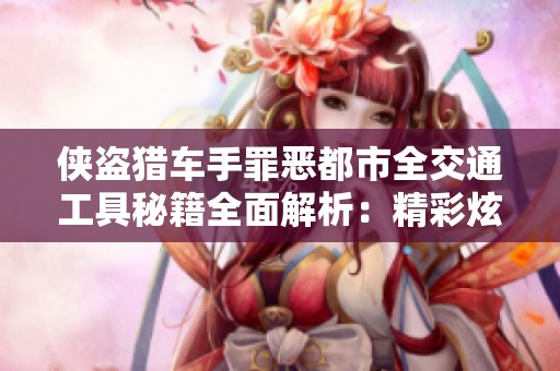 侠盗猎车手罪恶都市全交通工具秘籍全面解析：精彩炫酷载具汇总
