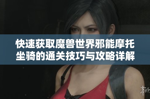 快速获取魔兽世界邪能摩托坐骑的通关技巧与攻略详解