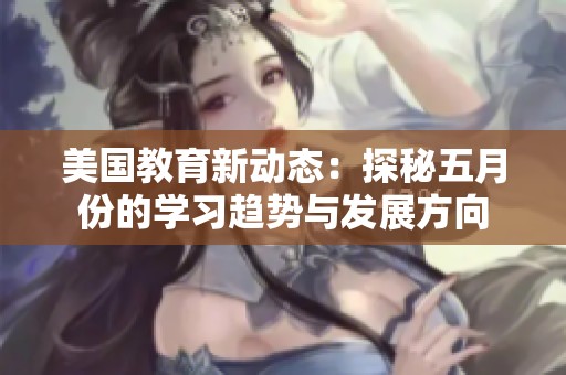 美国教育新动态：探秘五月份的学习趋势与发展方向
