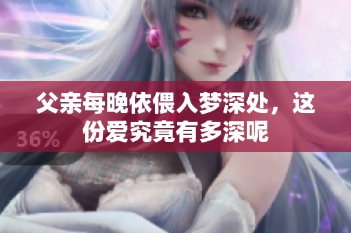 父亲每晚依偎入梦深处，这份爱究竟有多深呢