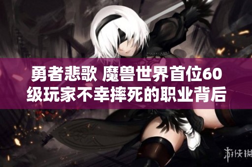 勇者悲歌 魔兽世界首位60级玩家不幸摔死的职业背后故事