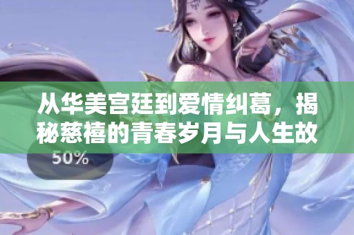 从华美宫廷到爱情纠葛，揭秘慈禧的青春岁月与人生故事