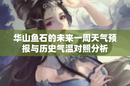 华山鱼石的未来一周天气预报与历史气温对照分析