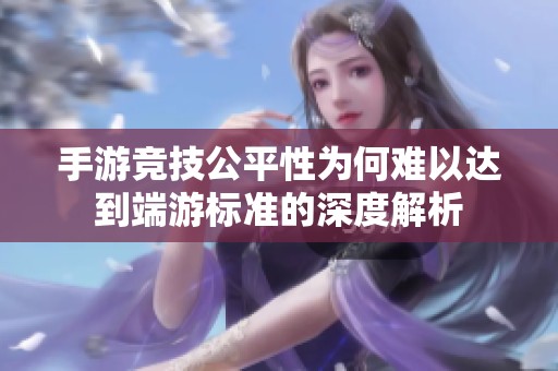 手游竞技公平性为何难以达到端游标准的深度解析