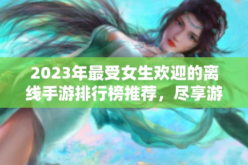 2023年最受女生欢迎的离线手游排行榜推荐，尽享游戏乐趣